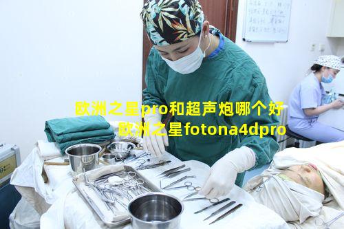 欧洲之星pro和超声炮哪个好 欧洲之星fotona4dpro和超声炮哪个好